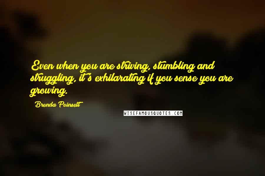 Brenda Poinsett Quotes: Even when you are striving, stumbling and struggling, it's exhilarating if you sense you are growing.