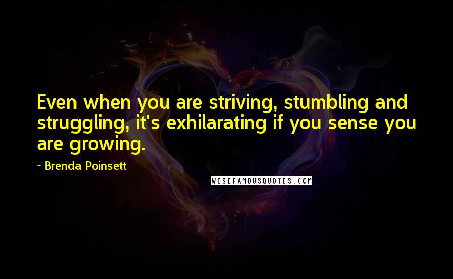 Brenda Poinsett Quotes: Even when you are striving, stumbling and struggling, it's exhilarating if you sense you are growing.