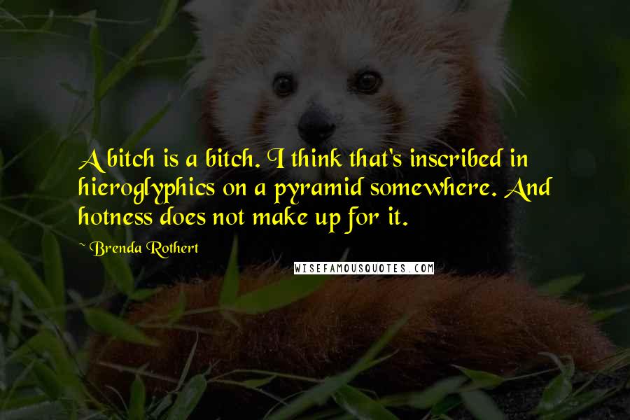 Brenda Rothert Quotes: A bitch is a bitch. I think that's inscribed in hieroglyphics on a pyramid somewhere. And hotness does not make up for it.