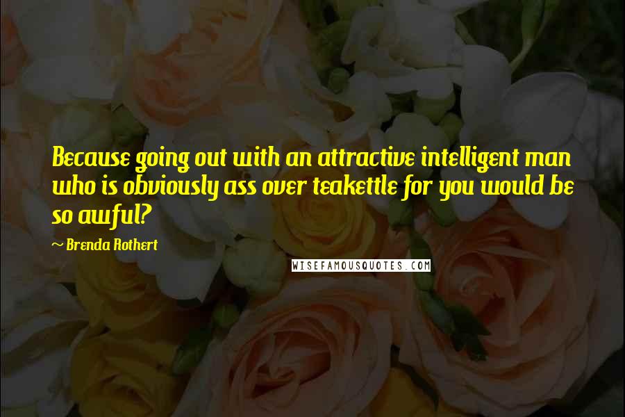 Brenda Rothert Quotes: Because going out with an attractive intelligent man who is obviously ass over teakettle for you would be so awful?