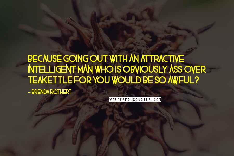 Brenda Rothert Quotes: Because going out with an attractive intelligent man who is obviously ass over teakettle for you would be so awful?