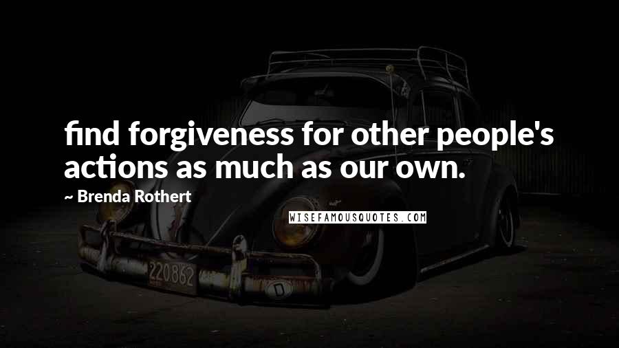 Brenda Rothert Quotes: find forgiveness for other people's actions as much as our own.