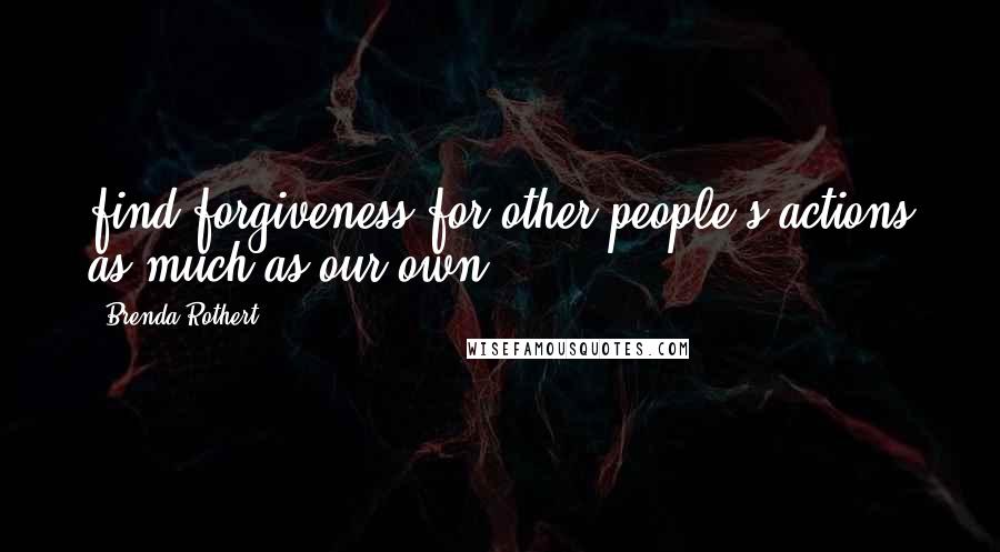 Brenda Rothert Quotes: find forgiveness for other people's actions as much as our own.