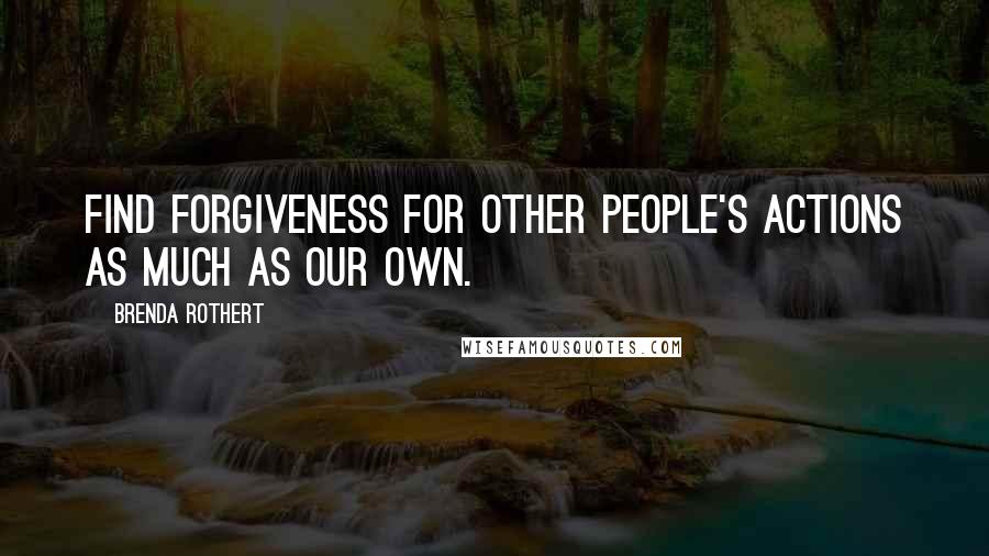 Brenda Rothert Quotes: find forgiveness for other people's actions as much as our own.