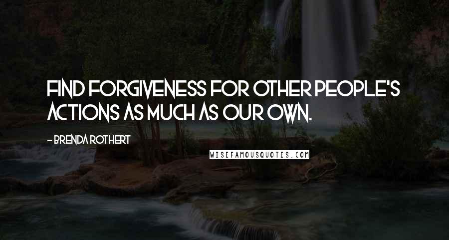 Brenda Rothert Quotes: find forgiveness for other people's actions as much as our own.