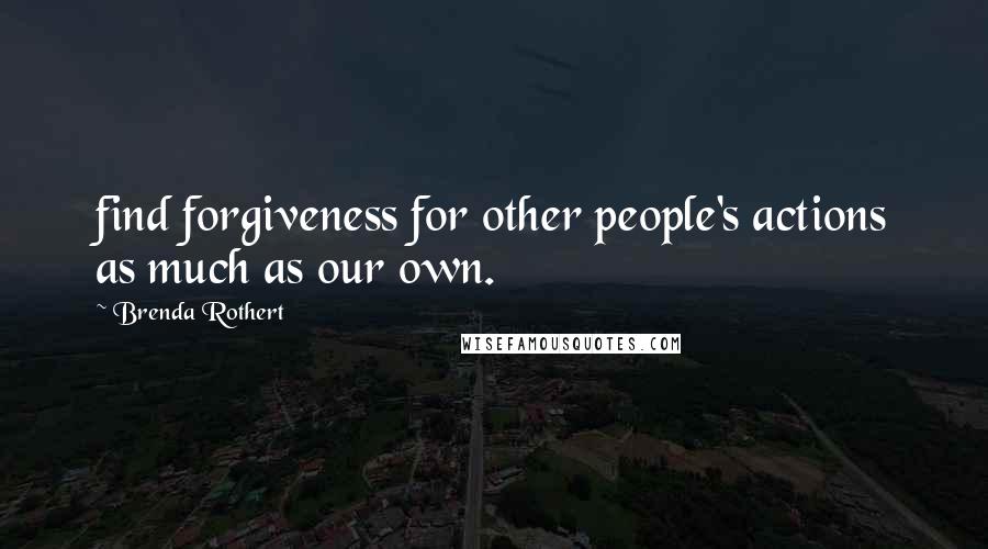 Brenda Rothert Quotes: find forgiveness for other people's actions as much as our own.