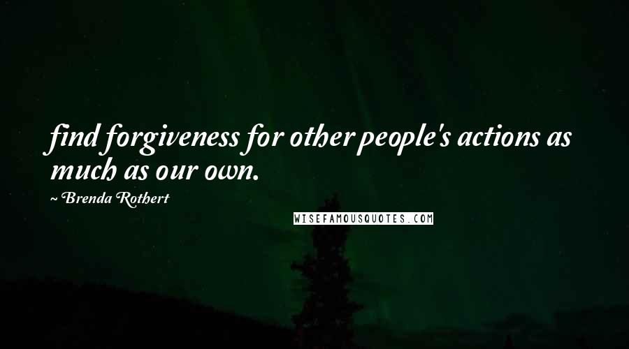 Brenda Rothert Quotes: find forgiveness for other people's actions as much as our own.