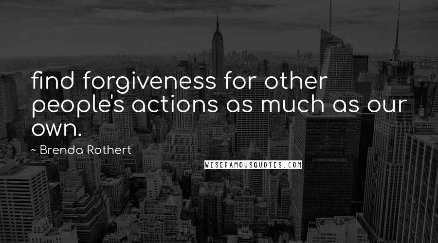 Brenda Rothert Quotes: find forgiveness for other people's actions as much as our own.