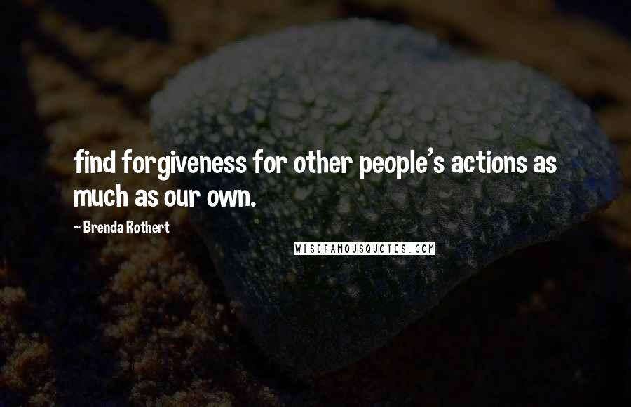Brenda Rothert Quotes: find forgiveness for other people's actions as much as our own.