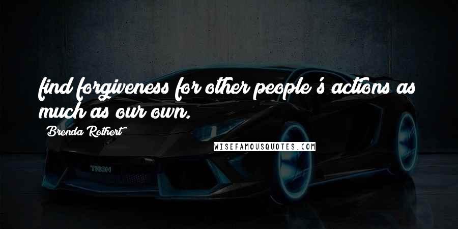 Brenda Rothert Quotes: find forgiveness for other people's actions as much as our own.