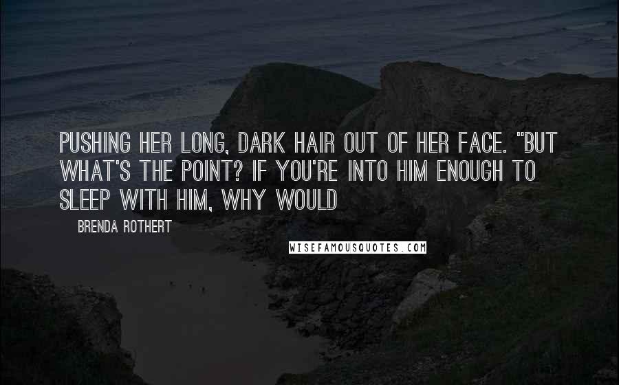 Brenda Rothert Quotes: pushing her long, dark hair out of her face. "But what's the point? If you're into him enough to sleep with him, why would