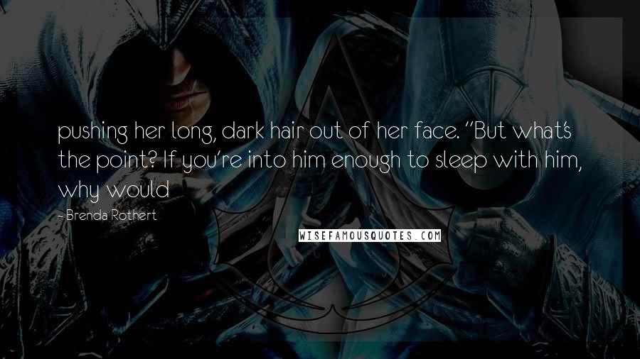 Brenda Rothert Quotes: pushing her long, dark hair out of her face. "But what's the point? If you're into him enough to sleep with him, why would