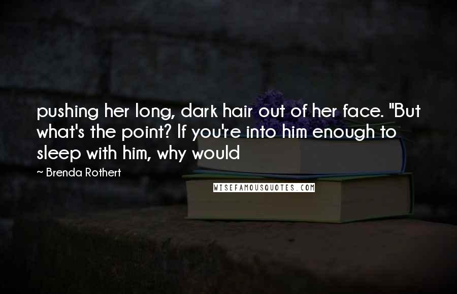 Brenda Rothert Quotes: pushing her long, dark hair out of her face. "But what's the point? If you're into him enough to sleep with him, why would