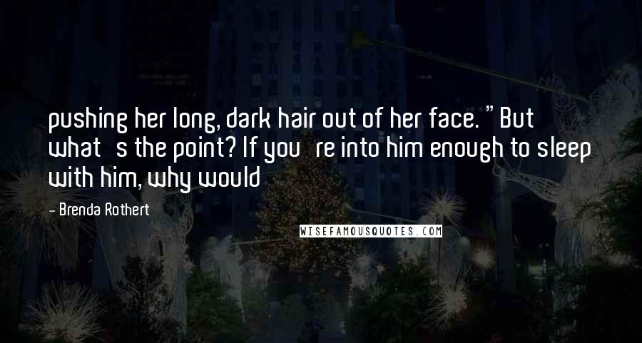 Brenda Rothert Quotes: pushing her long, dark hair out of her face. "But what's the point? If you're into him enough to sleep with him, why would