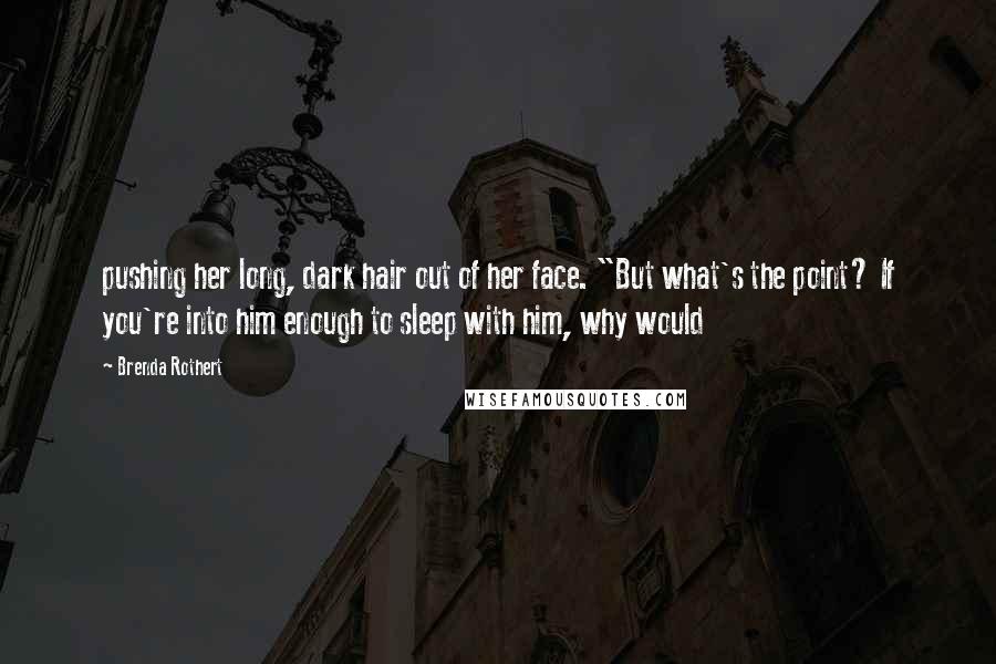 Brenda Rothert Quotes: pushing her long, dark hair out of her face. "But what's the point? If you're into him enough to sleep with him, why would