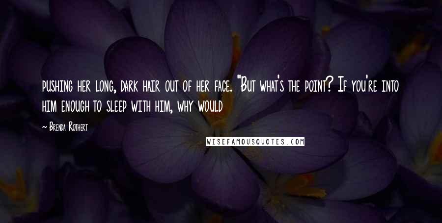 Brenda Rothert Quotes: pushing her long, dark hair out of her face. "But what's the point? If you're into him enough to sleep with him, why would