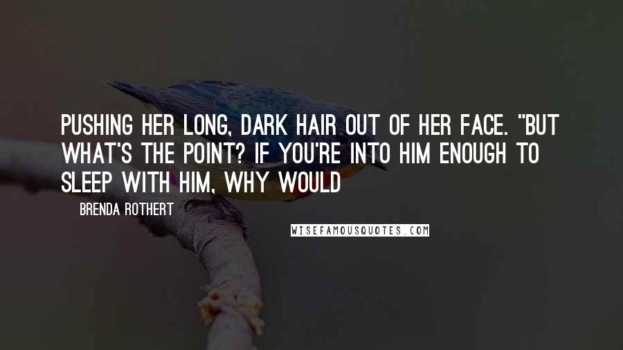 Brenda Rothert Quotes: pushing her long, dark hair out of her face. "But what's the point? If you're into him enough to sleep with him, why would