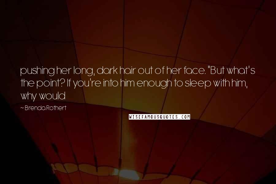 Brenda Rothert Quotes: pushing her long, dark hair out of her face. "But what's the point? If you're into him enough to sleep with him, why would