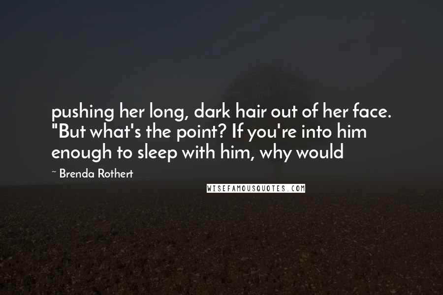 Brenda Rothert Quotes: pushing her long, dark hair out of her face. "But what's the point? If you're into him enough to sleep with him, why would