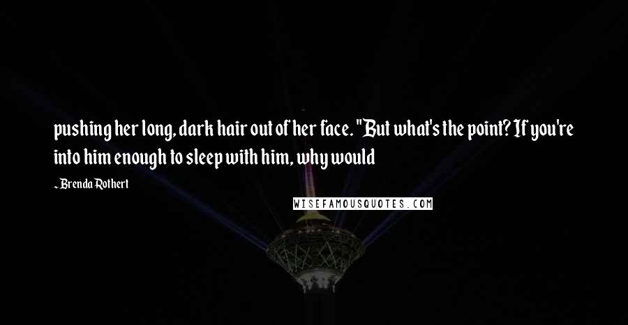 Brenda Rothert Quotes: pushing her long, dark hair out of her face. "But what's the point? If you're into him enough to sleep with him, why would