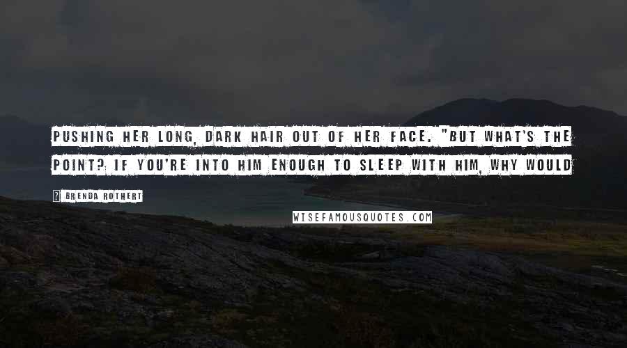 Brenda Rothert Quotes: pushing her long, dark hair out of her face. "But what's the point? If you're into him enough to sleep with him, why would