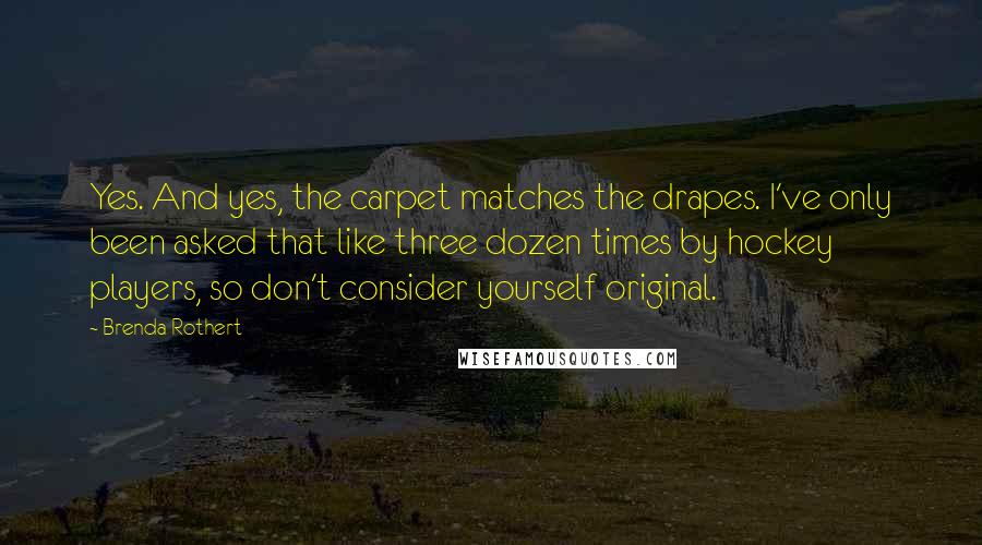 Brenda Rothert Quotes: Yes. And yes, the carpet matches the drapes. I've only been asked that like three dozen times by hockey players, so don't consider yourself original.