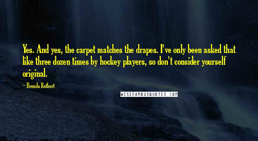 Brenda Rothert Quotes: Yes. And yes, the carpet matches the drapes. I've only been asked that like three dozen times by hockey players, so don't consider yourself original.