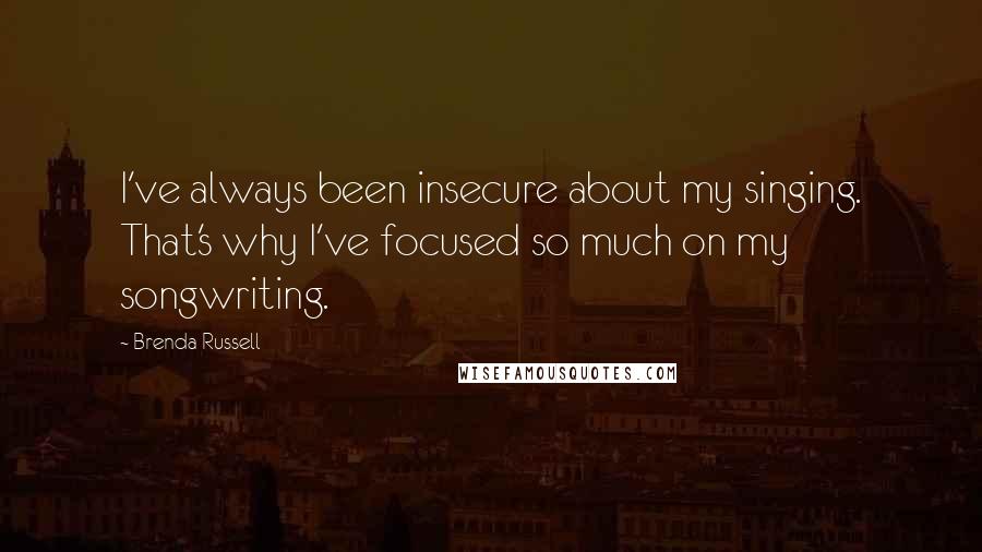 Brenda Russell Quotes: I've always been insecure about my singing. That's why I've focused so much on my songwriting.