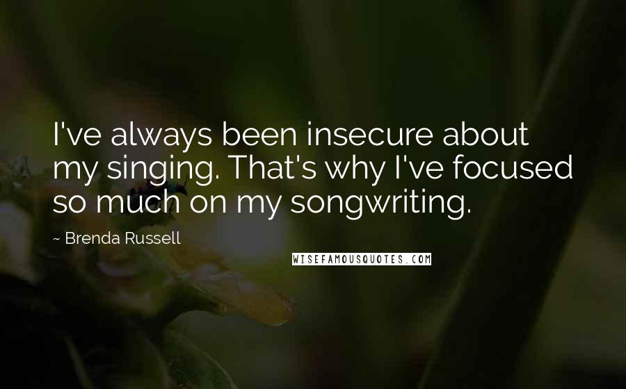 Brenda Russell Quotes: I've always been insecure about my singing. That's why I've focused so much on my songwriting.