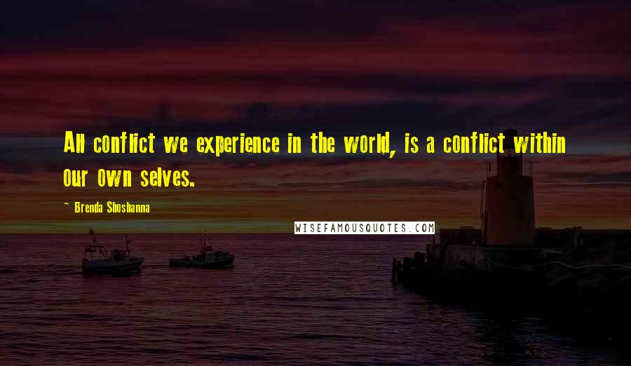 Brenda Shoshanna Quotes: All conflict we experience in the world, is a conflict within our own selves.