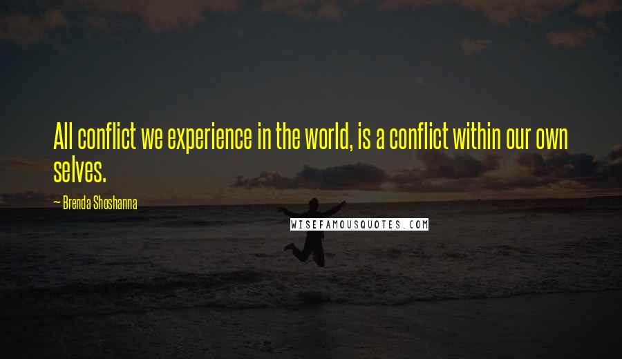 Brenda Shoshanna Quotes: All conflict we experience in the world, is a conflict within our own selves.