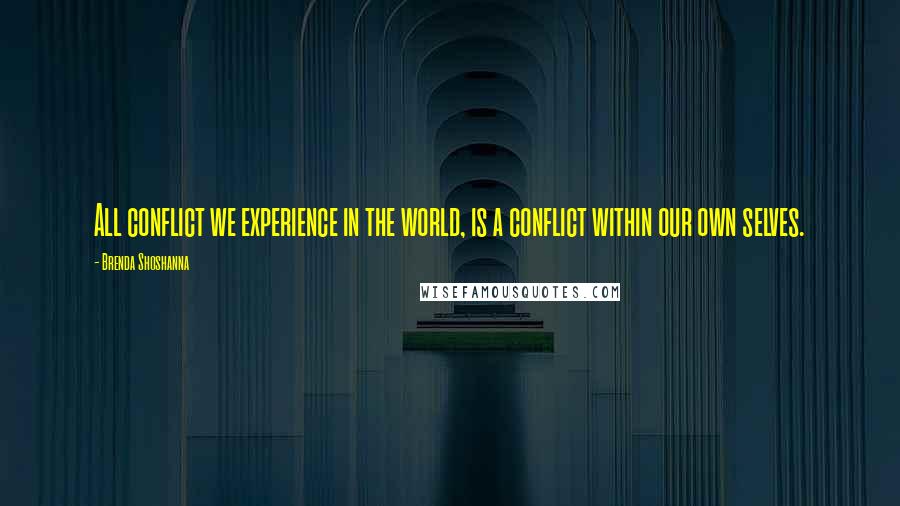 Brenda Shoshanna Quotes: All conflict we experience in the world, is a conflict within our own selves.