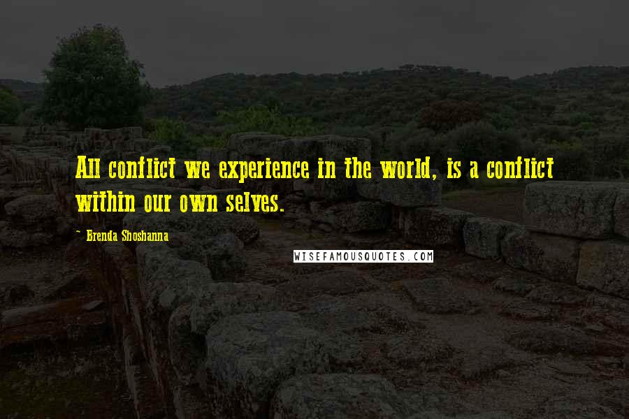 Brenda Shoshanna Quotes: All conflict we experience in the world, is a conflict within our own selves.