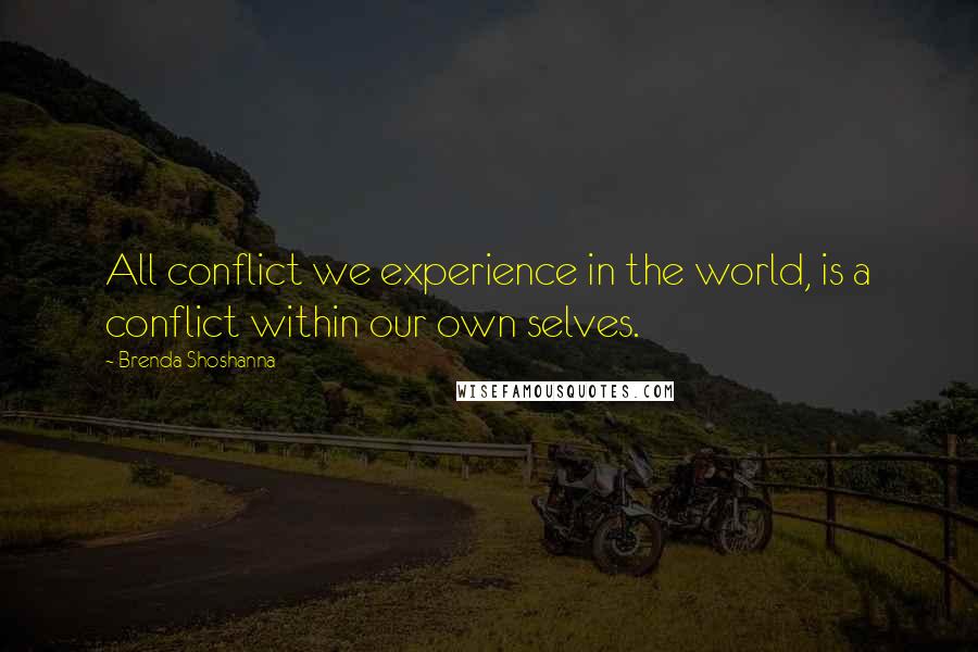 Brenda Shoshanna Quotes: All conflict we experience in the world, is a conflict within our own selves.