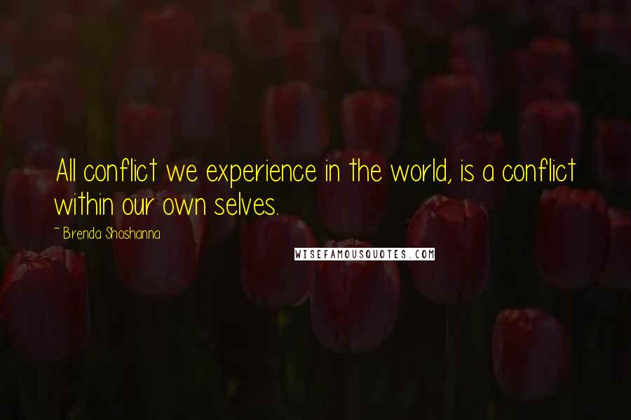 Brenda Shoshanna Quotes: All conflict we experience in the world, is a conflict within our own selves.