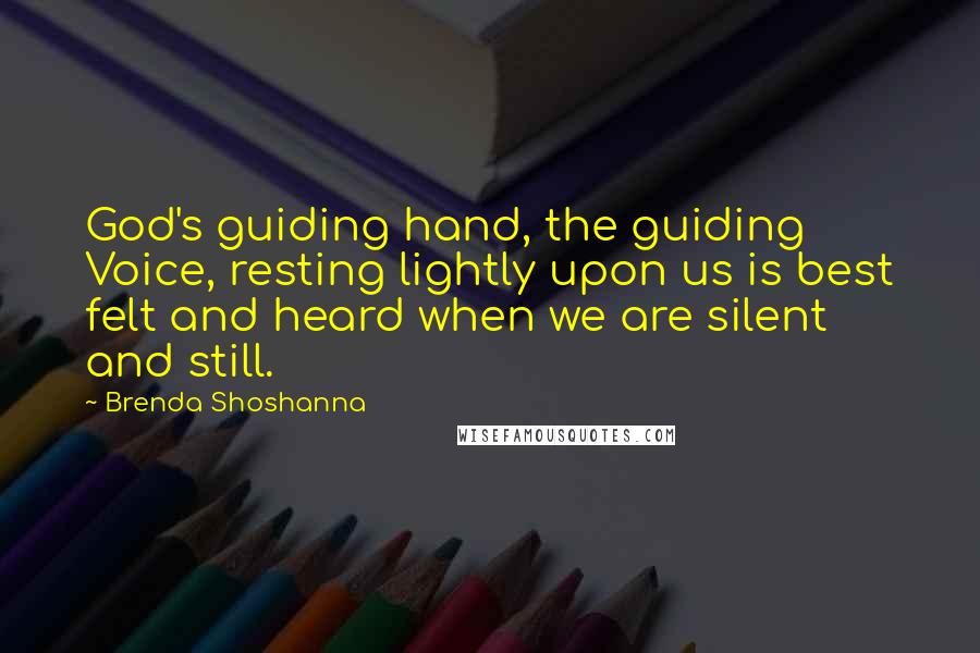 Brenda Shoshanna Quotes: God's guiding hand, the guiding Voice, resting lightly upon us is best felt and heard when we are silent and still.