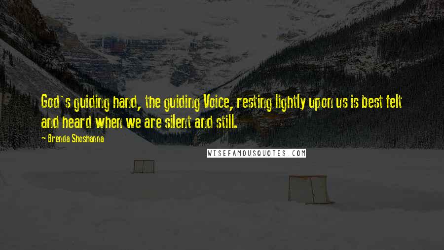 Brenda Shoshanna Quotes: God's guiding hand, the guiding Voice, resting lightly upon us is best felt and heard when we are silent and still.