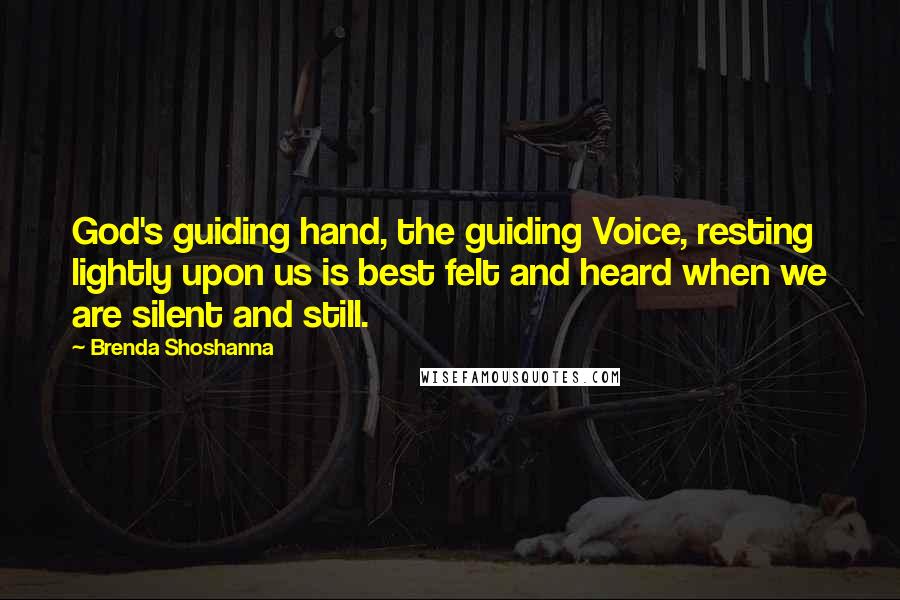 Brenda Shoshanna Quotes: God's guiding hand, the guiding Voice, resting lightly upon us is best felt and heard when we are silent and still.