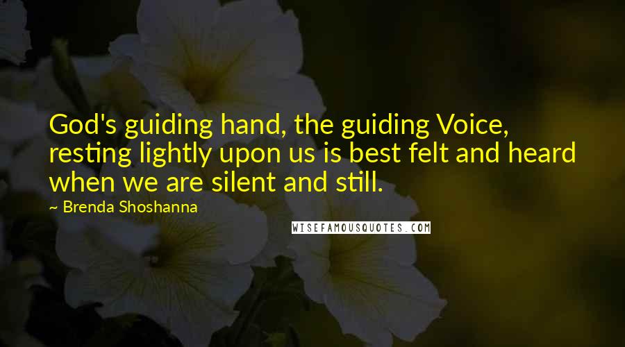 Brenda Shoshanna Quotes: God's guiding hand, the guiding Voice, resting lightly upon us is best felt and heard when we are silent and still.