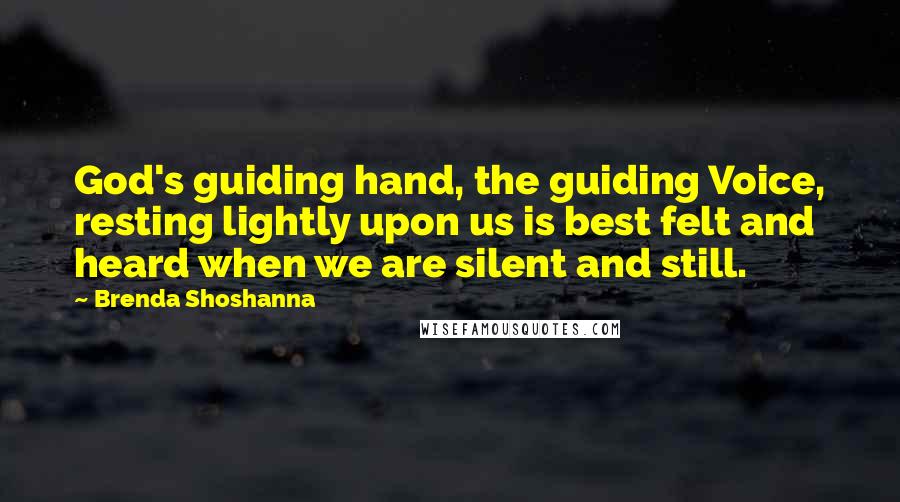 Brenda Shoshanna Quotes: God's guiding hand, the guiding Voice, resting lightly upon us is best felt and heard when we are silent and still.