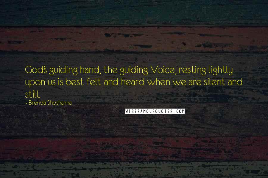 Brenda Shoshanna Quotes: God's guiding hand, the guiding Voice, resting lightly upon us is best felt and heard when we are silent and still.