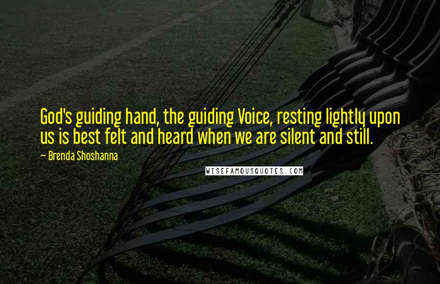 Brenda Shoshanna Quotes: God's guiding hand, the guiding Voice, resting lightly upon us is best felt and heard when we are silent and still.