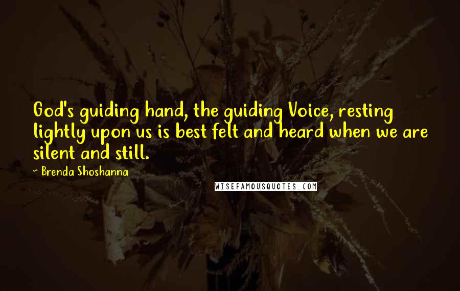 Brenda Shoshanna Quotes: God's guiding hand, the guiding Voice, resting lightly upon us is best felt and heard when we are silent and still.