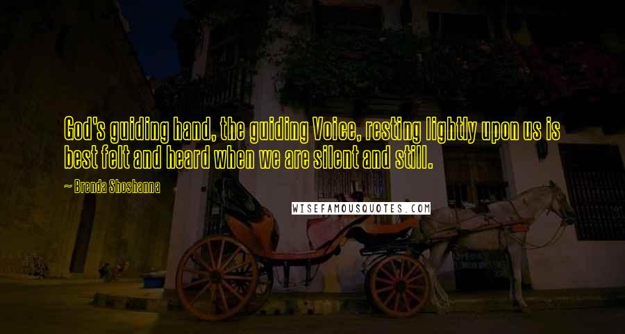 Brenda Shoshanna Quotes: God's guiding hand, the guiding Voice, resting lightly upon us is best felt and heard when we are silent and still.