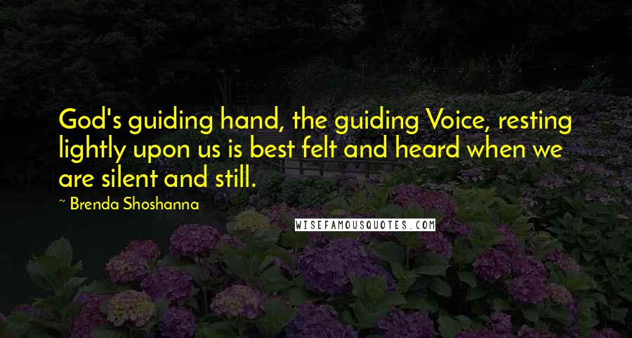 Brenda Shoshanna Quotes: God's guiding hand, the guiding Voice, resting lightly upon us is best felt and heard when we are silent and still.