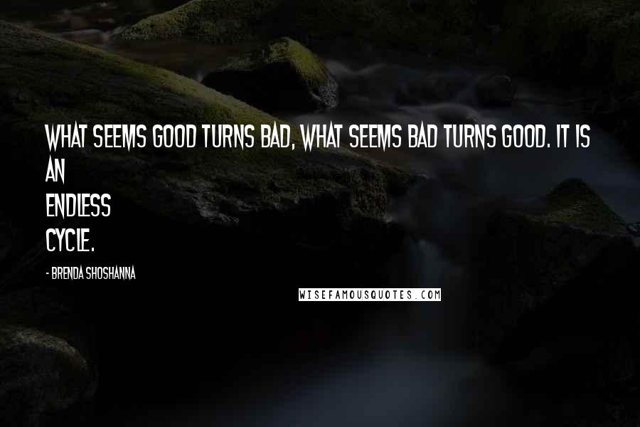 Brenda Shoshanna Quotes: What seems good turns bad, what seems bad turns good. It is an endless cycle.