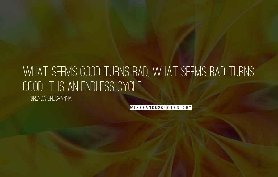 Brenda Shoshanna Quotes: What seems good turns bad, what seems bad turns good. It is an endless cycle.