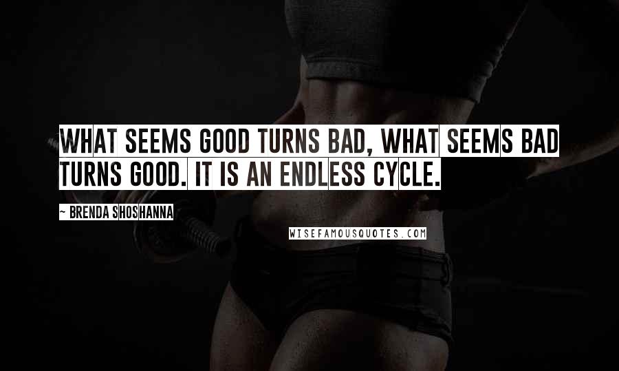 Brenda Shoshanna Quotes: What seems good turns bad, what seems bad turns good. It is an endless cycle.