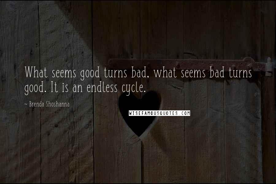 Brenda Shoshanna Quotes: What seems good turns bad, what seems bad turns good. It is an endless cycle.