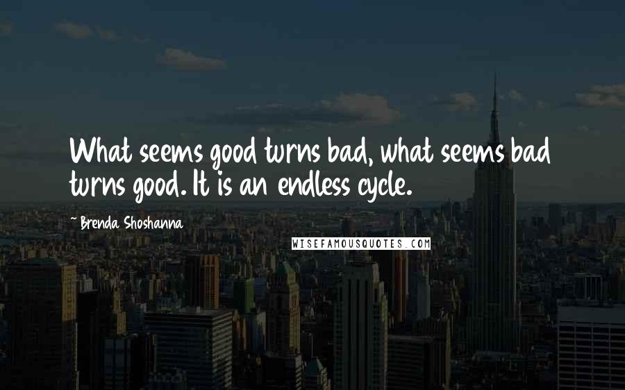 Brenda Shoshanna Quotes: What seems good turns bad, what seems bad turns good. It is an endless cycle.